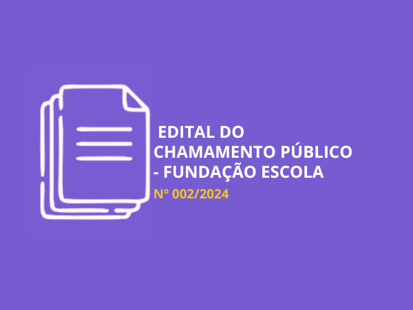 EDITAL DO CHAMAMENTO PÚBLICO Nº 002/2024 - FUNDAÇÃO ESCOLA