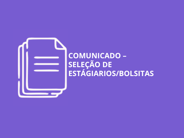 COMUNICADO - SELEÇÃO DE ESTÁGIARIOS/BOLSITAS