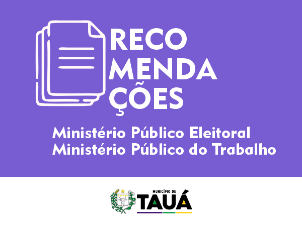 MUNICÍPIO DE TAUÁ COMUNICA RECOMENDAÇÕES DOS MINISTÉRIOS PUBLICO ELEITORAL E DO TRABALHO